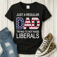 Just a Regular Dad Trying Not To Raise Liberals Womens T-Shirt