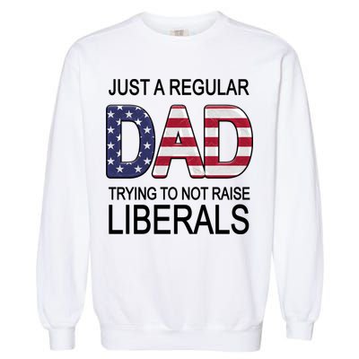 Just a Regular Dad Trying Not To Raise Liberals Garment-Dyed Sweatshirt