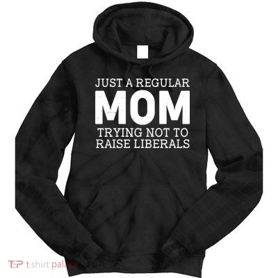 Just A Regular Mom Trying Not To Raise Liberals Tie Dye Hoodie