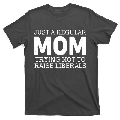 Just A Regular Mom Trying Not To Raise Liberals T-Shirt