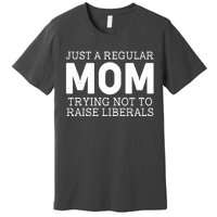 Just A Regular Mom Trying Not To Raise Liberals Premium T-Shirt