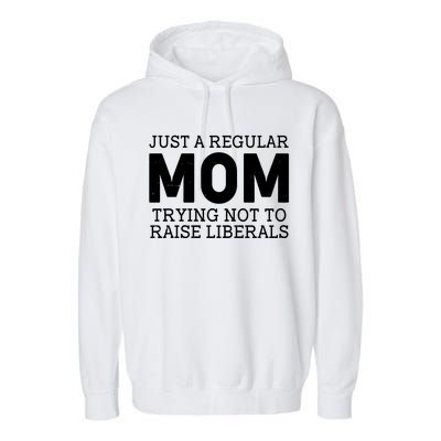 Just A Regular Mom Trying Not To Raise Liberals Garment-Dyed Fleece Hoodie