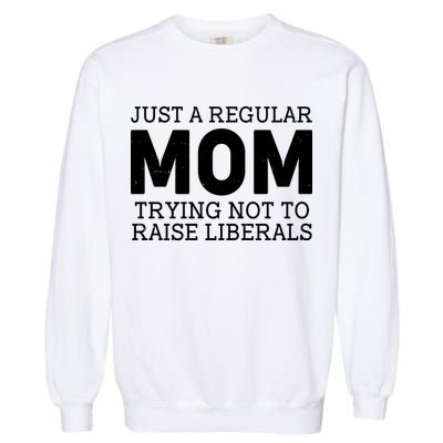 Just A Regular Mom Trying Not To Raise Liberals Garment-Dyed Sweatshirt