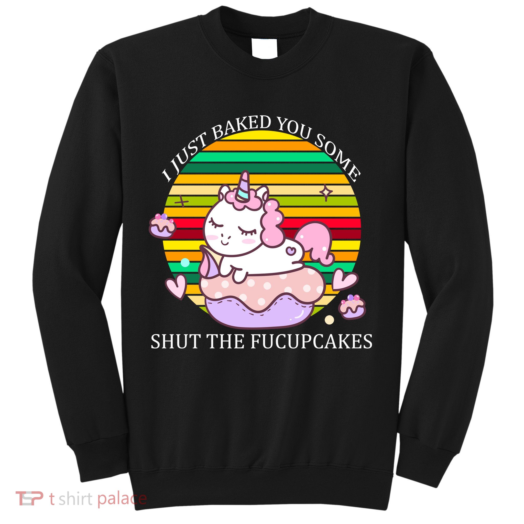 Just Baked You Some Shut The F*ucupcakes Sweatshirt