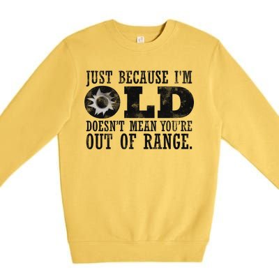 Just Because I'm Old Doesn't Mean Your Out Of Range Premium Crewneck Sweatshirt