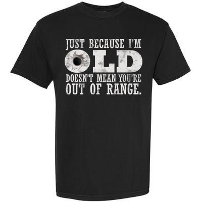 Just Because I'm Old Doesn't Mean Your Out Of Range Garment-Dyed Heavyweight T-Shirt