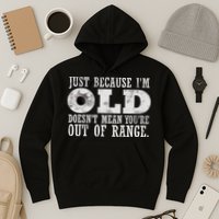 Just Because I'm Old Doesn't Mean Your Out Of Range Hoodie