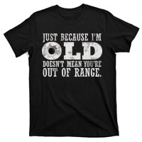 Just Because I'm Old Doesn't Mean Your Out Of Range T-Shirt