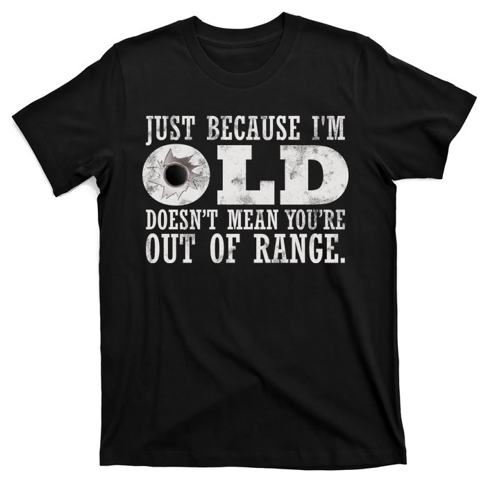 Just Because I'm Old Doesn't Mean Your Out Of Range T-Shirt