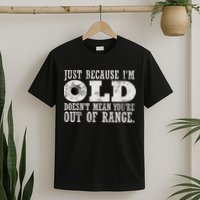 Just Because I'm Old Doesn't Mean Your Out Of Range T-Shirt