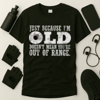 Just Because I'm Old Doesn't Mean Your Out Of Range T-Shirt