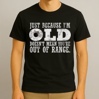 Just Because I'm Old Doesn't Mean Your Out Of Range T-Shirt