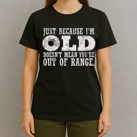 Just Because I'm Old Doesn't Mean Your Out Of Range T-Shirt