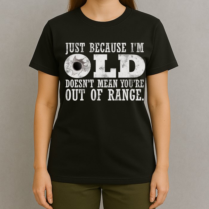 Just Because I'm Old Doesn't Mean Your Out Of Range T-Shirt