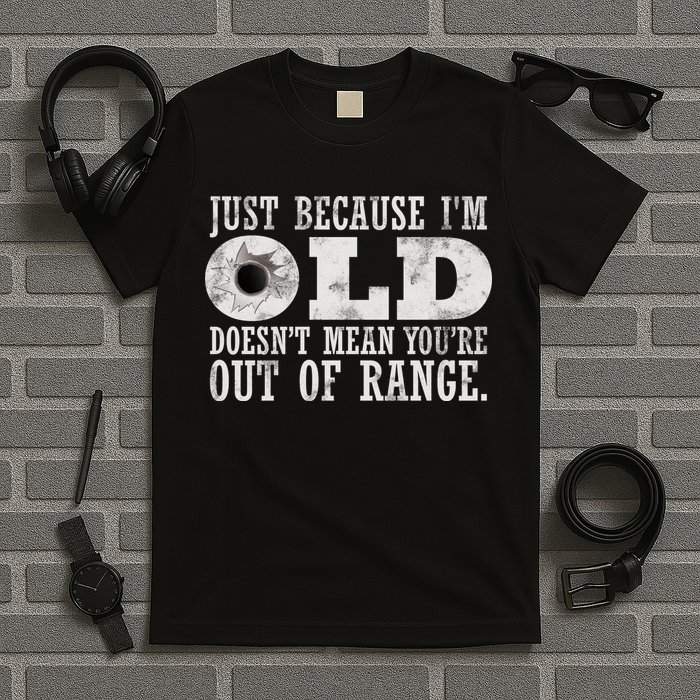 Just Because I'm Old Doesn't Mean Your Out Of Range T-Shirt