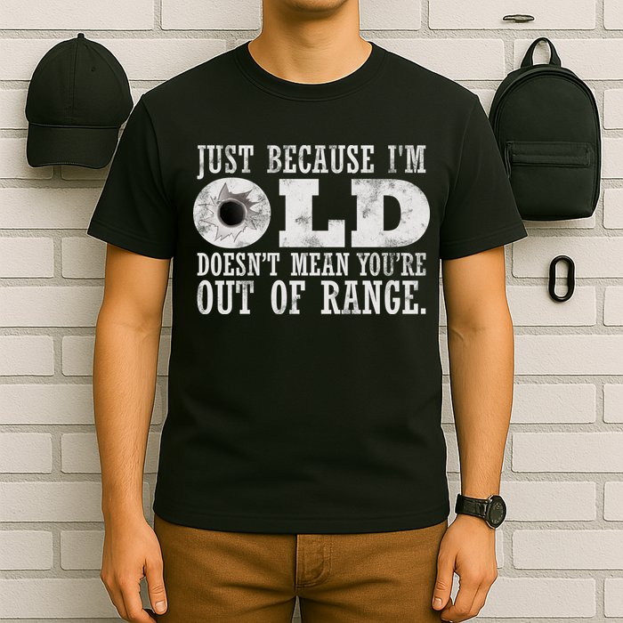 Just Because I'm Old Doesn't Mean Your Out Of Range T-Shirt