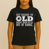 Just Because I'm Old Doesn't Mean Your Out Of Range T-Shirt