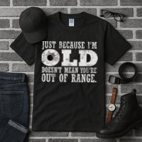 Just Because I'm Old Doesn't Mean Your Out Of Range Tall T-Shirt