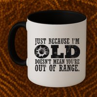 Just Because I'm Old Doesn't Mean Your Out Of Range Mug