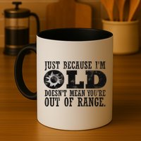 Just Because I'm Old Doesn't Mean Your Out Of Range Mug