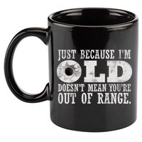 Just Because I'm Old Doesn't Mean Your Out Of Range 11oz C Handle Ceramic Mug