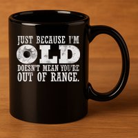 Just Because I'm Old Doesn't Mean Your Out Of Range 11oz C Handle Ceramic Mug