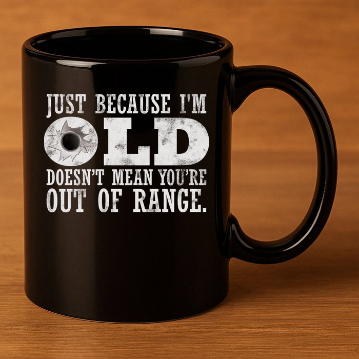 Just Because I'm Old Doesn't Mean Your Out Of Range 11oz C Handle Ceramic Mug