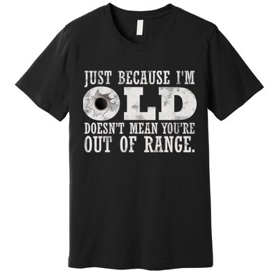 Just Because I'm Old Doesn't Mean Your Out Of Range Premium T-Shirt