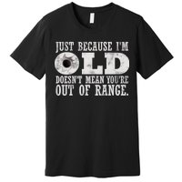 Just Because I'm Old Doesn't Mean Your Out Of Range Premium T-Shirt