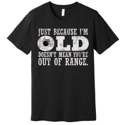 Just Because I'm Old Doesn't Mean Your Out Of Range Premium T-Shirt