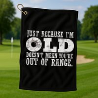 Just Because I'm Old Doesn't Mean Your Out Of Range Golf Towel