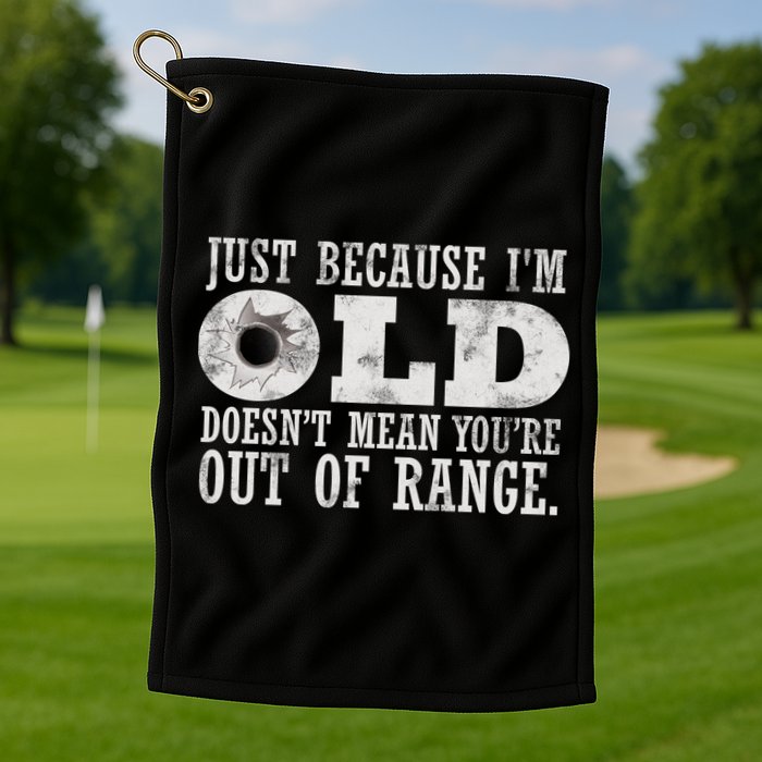Just Because I'm Old Doesn't Mean Your Out Of Range Golf Towel