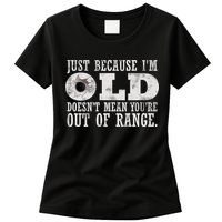 Just Because I'm Old Doesn't Mean Your Out Of Range Womens T-Shirt