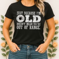 Just Because I'm Old Doesn't Mean Your Out Of Range Womens T-Shirt