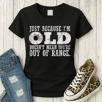 Just Because I'm Old Doesn't Mean Your Out Of Range Womens T-Shirt