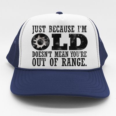 Just Because I'm Old Doesn't Mean Your Out Of Range Trucker Hat