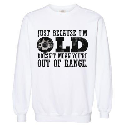 Just Because I'm Old Doesn't Mean Your Out Of Range Garment-Dyed Sweatshirt