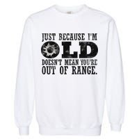 Just Because I'm Old Doesn't Mean Your Out Of Range Garment-Dyed Sweatshirt