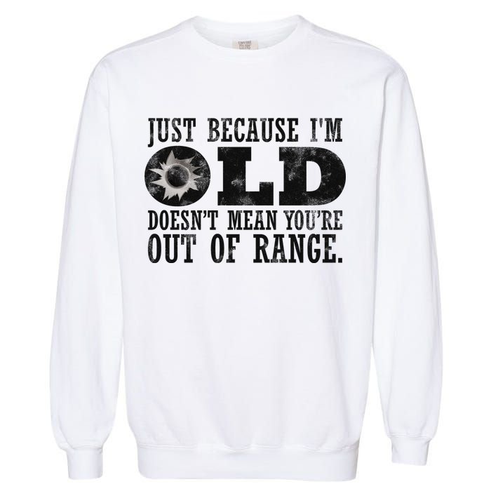 Just Because I'm Old Doesn't Mean Your Out Of Range Garment-Dyed Sweatshirt
