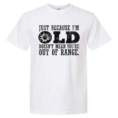 Just Because I'm Old Doesn't Mean Your Out Of Range Garment-Dyed Heavyweight T-Shirt