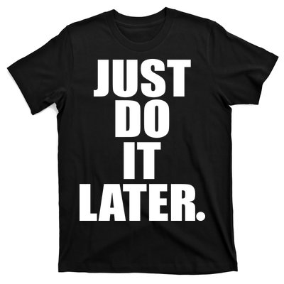 Just Do It Later T-Shirt