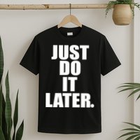 Just Do It Later T-Shirt