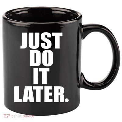 Just Do It Later 11oz C Handle Ceramic Mug