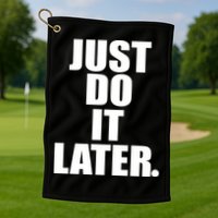 Just Do It Later Golf Towel