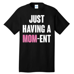 Just Having A Mom-ent Tall T-Shirt