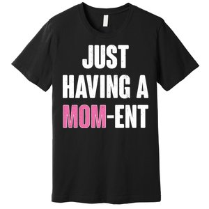 Just Having A Mom-ent Premium T-Shirt