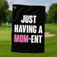 Just Having A Mom-ent Golf Towel