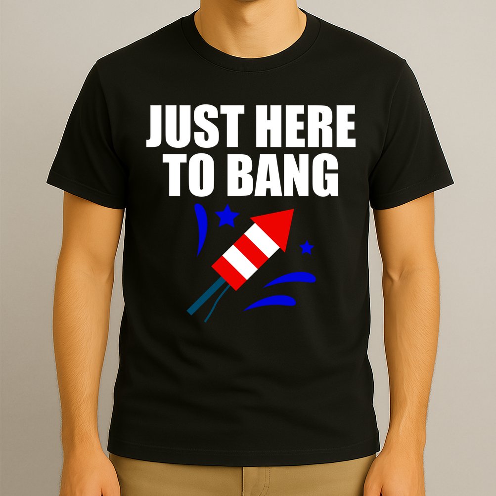 Just Here To Bang 4th Of  July T-Shirt