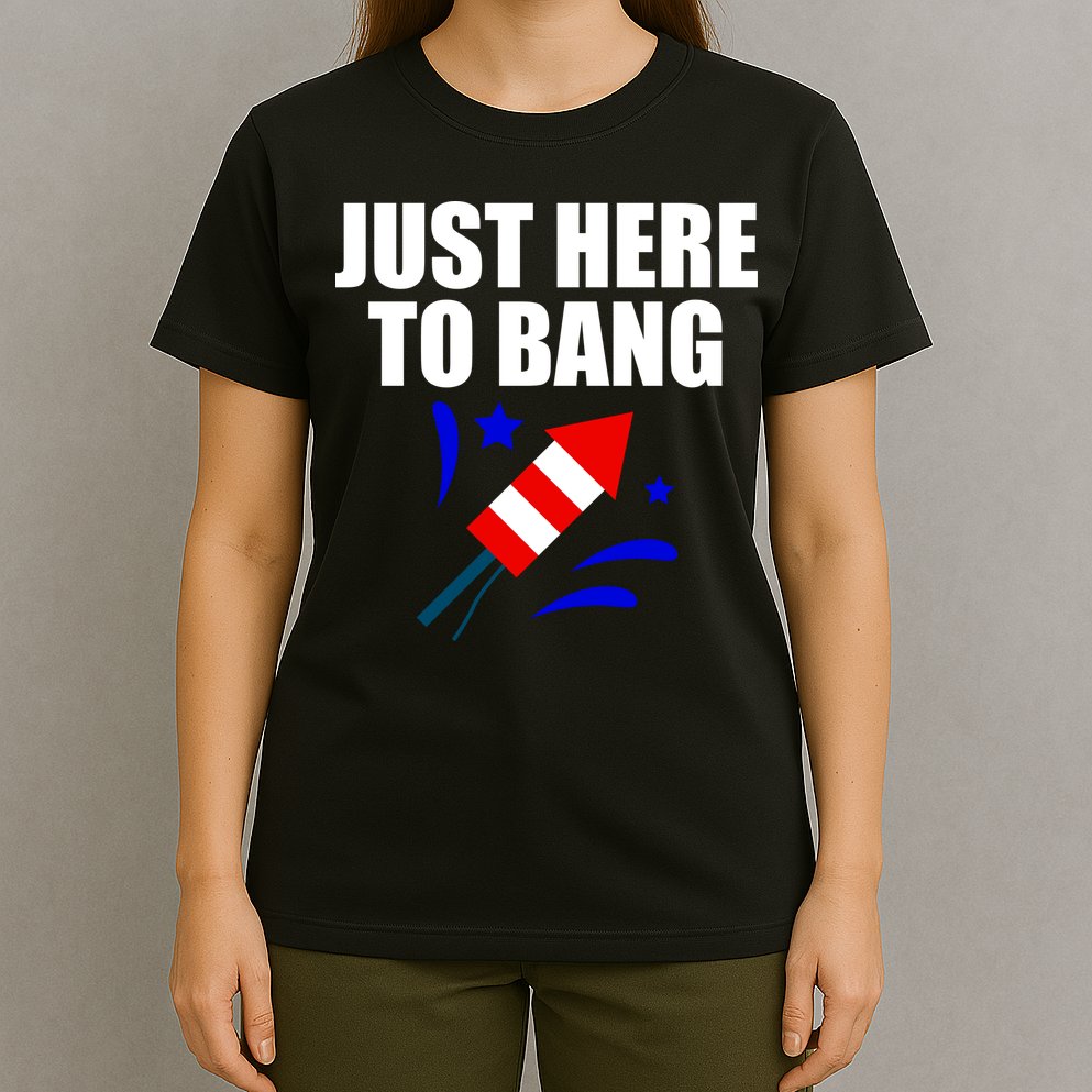 Just Here To Bang 4th Of  July T-Shirt