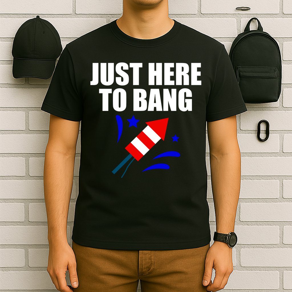 Just Here To Bang 4th Of  July T-Shirt